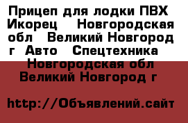 Прицеп для лодки ПВХ “Икорец“ - Новгородская обл., Великий Новгород г. Авто » Спецтехника   . Новгородская обл.,Великий Новгород г.